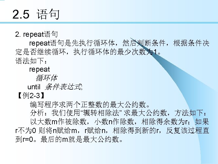 2. 5 语句 2. repeat语句是先执行循环体，然后判断条件，根据条件决 定是否继续循环，执行循环体的最少次数为 1。 语法如下： repeat 循环体 until 条件表达式; 【例2 -3】