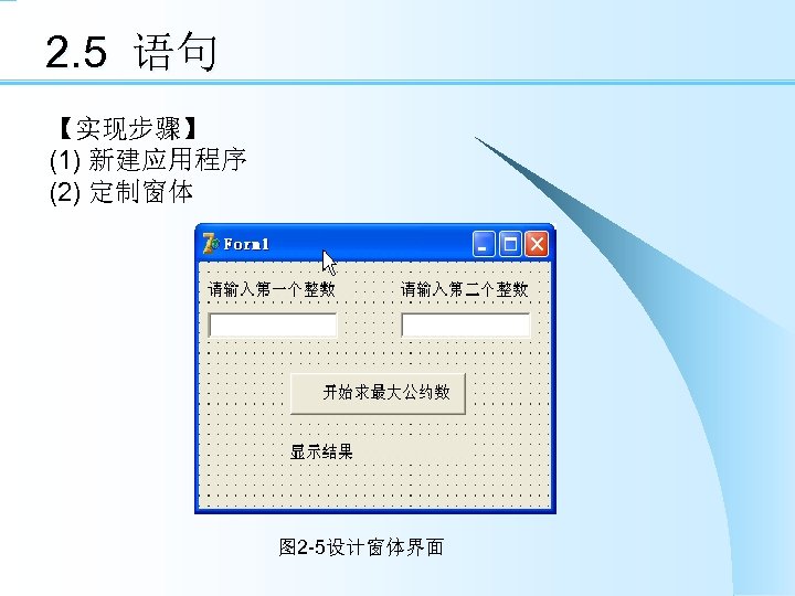 2. 5 语句 【实现步骤】 (1) 新建应用程序 (2) 定制窗体 图 2 -5设计窗体界面 