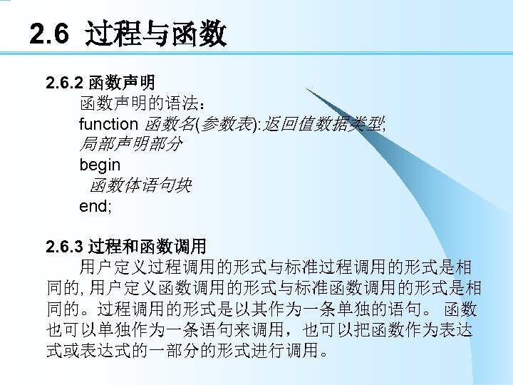 2. 6 过程与函数 2. 6. 2 函数声明的语法： function 函数名(参数表): 返回值数据类型; 局部声明部分 begin 函数体语句块 end;