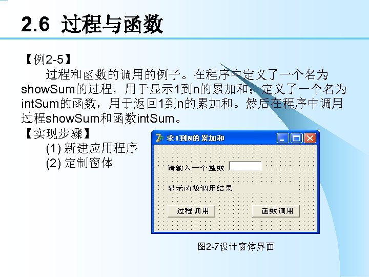 2. 6 过程与函数 【例2 -5】 　　过程和函数的调用的例子。在程序中定义了一个名为 show. Sum的过程，用于显示 1到n的累加和；定义了一个名为 int. Sum的函数，用于返回 1到n的累加和。然后在程序中调用 过程show. Sum和函数int.