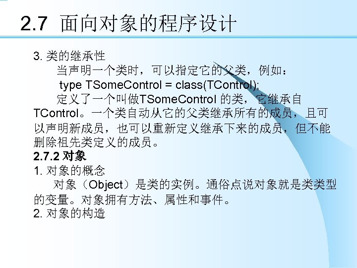 2. 7 面向对象的程序设计 3. 类的继承性 当声明一个类时，可以指定它的父类，例如： type TSome. Control = class(TControl); 定义了一个叫做TSome. Control 的类，它继承自