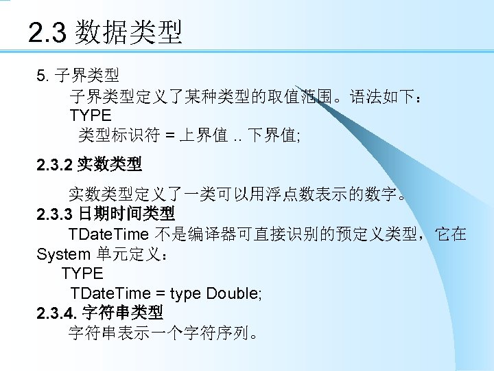 2. 3 数据类型 5. 子界类型 　　子界类型定义了某种类型的取值范围。语法如下： 　　TYPE 　　 类型标识符 = 上界值. . 下界值; 2.