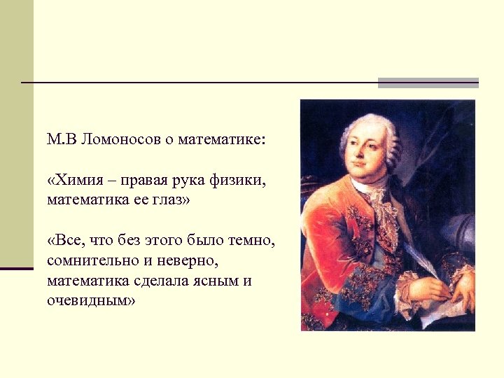 М. В Ломоносов о математике: «Химия – правая рука физики, математика ее глаз» «Все,