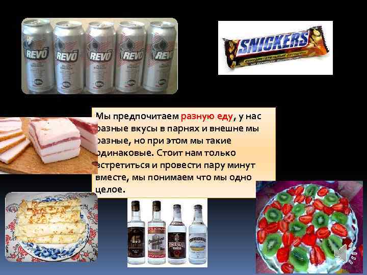 Мы предпочитаем разную еду, у нас разные вкусы в парнях и внешне мы разные,