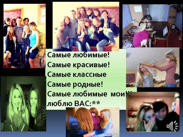 Самые любимые! Самые красивые! Самые классные Самые родные! Самые любимые мои!!! люблю ВАС: **