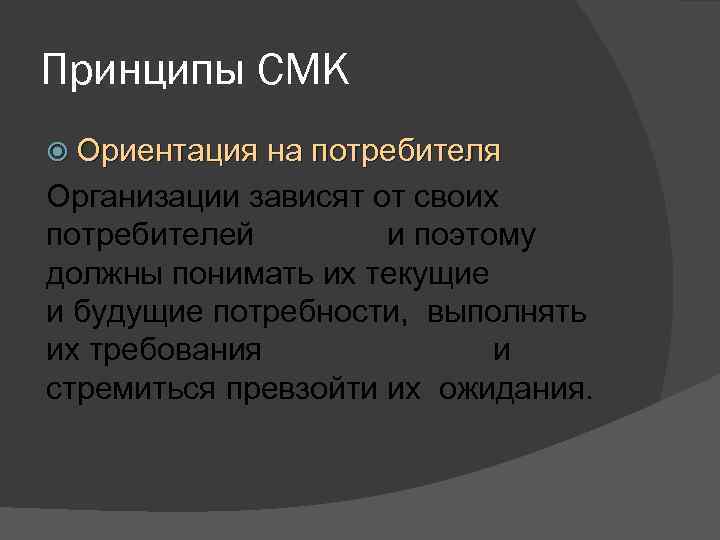 Принципы СМК Ориентация на потребителя Организации зависят от своих потребителей и поэтому должны понимать