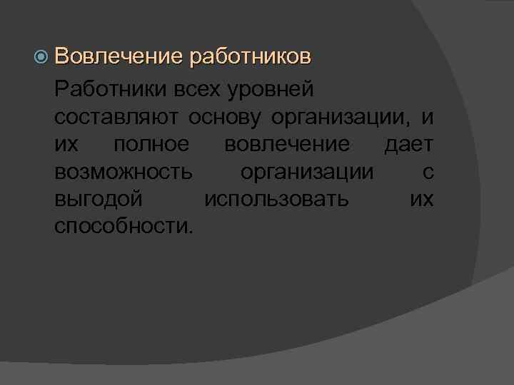  Вовлечение работников Работники всех уровней составляют основу организации, и их полное вовлечение дает