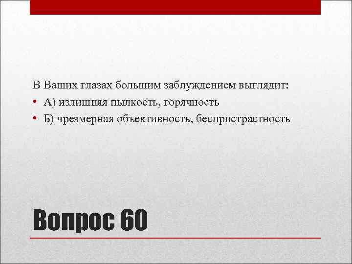 В Ваших глазах большим заблуждением выглядит: • А) излишняя пылкость, горячность • Б) чрезмерная