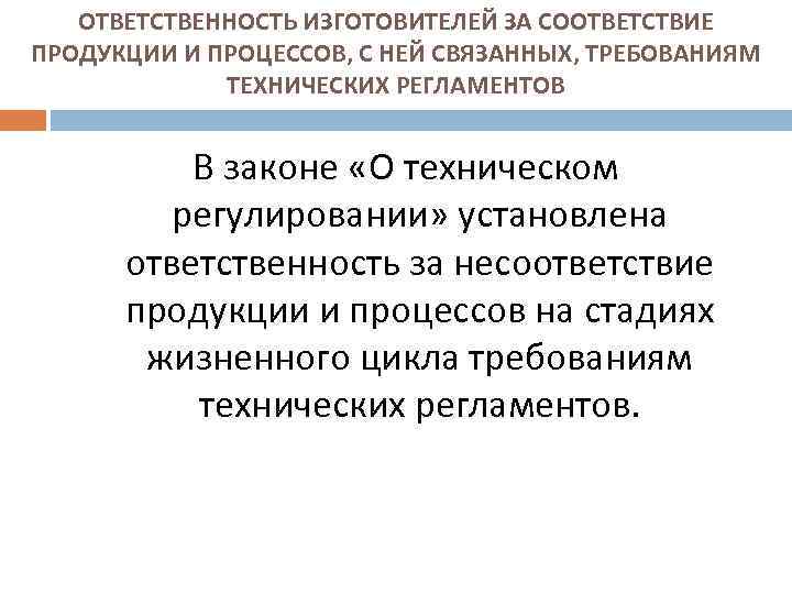 ОТВЕТСТВЕННОСТЬ ИЗГОТОВИТЕЛЕЙ ЗА СООТВЕТСТВИЕ ПРОДУКЦИИ И ПРОЦЕССОВ, С НЕЙ СВЯЗАННЫХ, ТРЕБОВАНИЯМ ТЕХНИЧЕСКИХ РЕГЛАМЕНТОВ В
