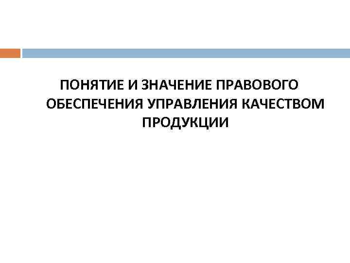 ПОНЯТИЕ И ЗНАЧЕНИЕ ПРАВОВОГО ОБЕСПЕЧЕНИЯ УПРАВЛЕНИЯ КАЧЕСТВОМ ПРОДУКЦИИ 