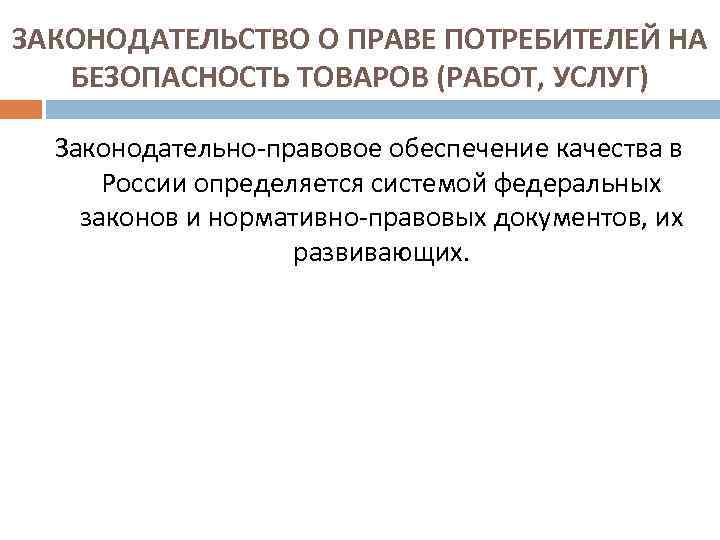 ЗАКОНОДАТЕЛЬСТВО О ПРАВЕ ПОТРЕБИТЕЛЕЙ НА БЕЗОПАСНОСТЬ ТОВАРОВ (РАБОТ, УСЛУГ) Законодательно правовое обеспечение качества в