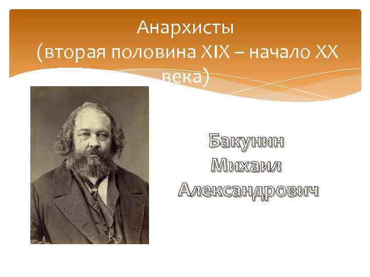 Анархисты (вторая половина XIX – начало XX века) Бакунин Михаил Александрович 