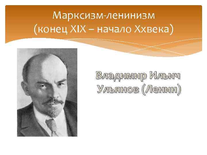 Марксизм-ленинизм (конец XIX – начало Xxвека) Владимир Ильич Ульянов (Ленин) 