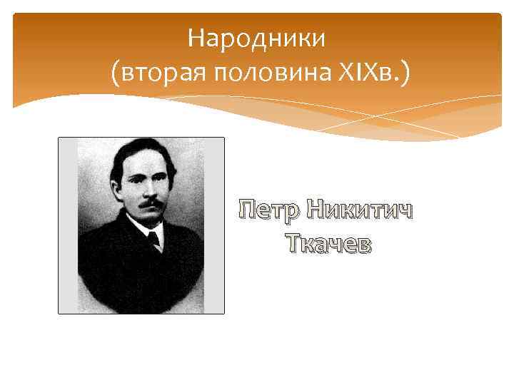 Народники (вторая половина XIXв. ) Петр Никитич Ткачев 