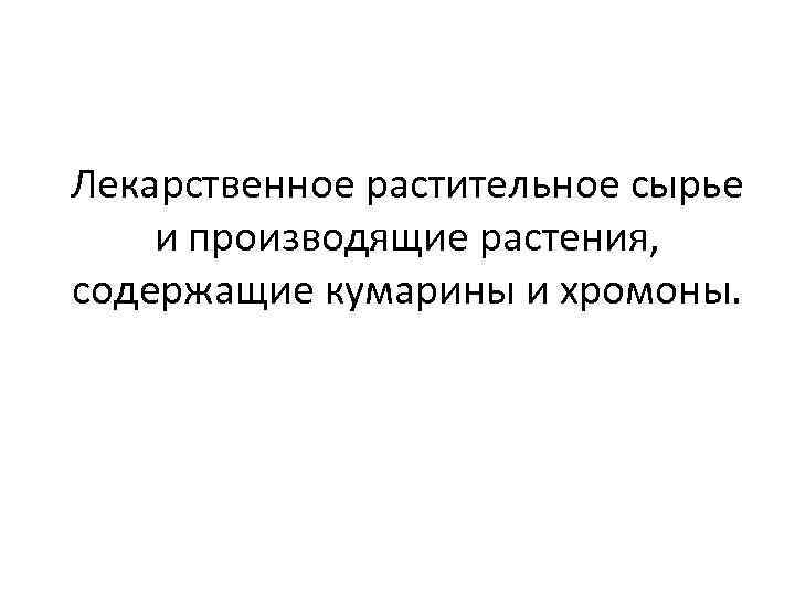 Лекарственное растительное сырье и производящие растения, содержащие кумарины и хромоны. 