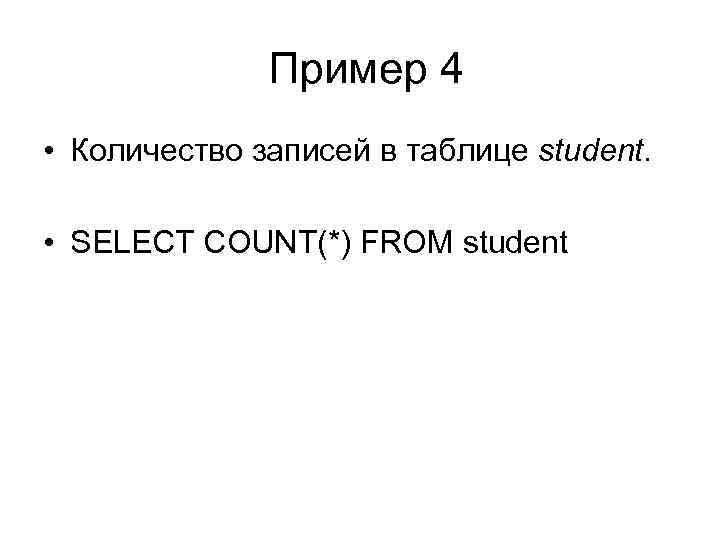 Пример 4 • Количество записей в таблице student. • SELECT COUNT(*) FROM student 