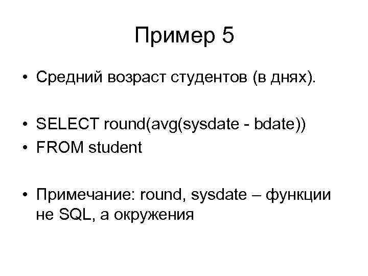 Пример 5 • Cредний возраст студентов (в днях). • SELECT round(avg(sysdate - bdate)) •