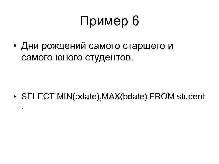 Пример 6 • Дни рождений самого старшего и самого юного студентов. • SELECT MIN(bdate),