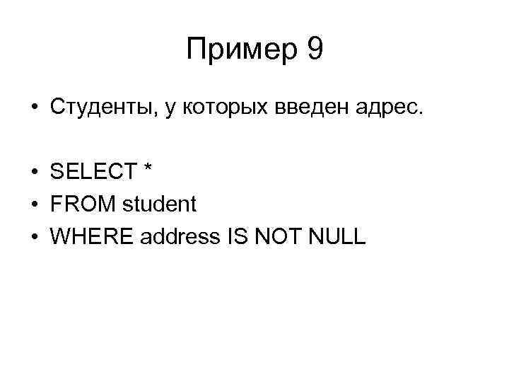 Пример 9 • Студенты, у которых введен адрес. • SELECT * • FROM student