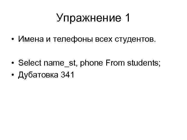 Упражнение 1 • Имена и телефоны всех студентов. • Select name_st, phone From students;