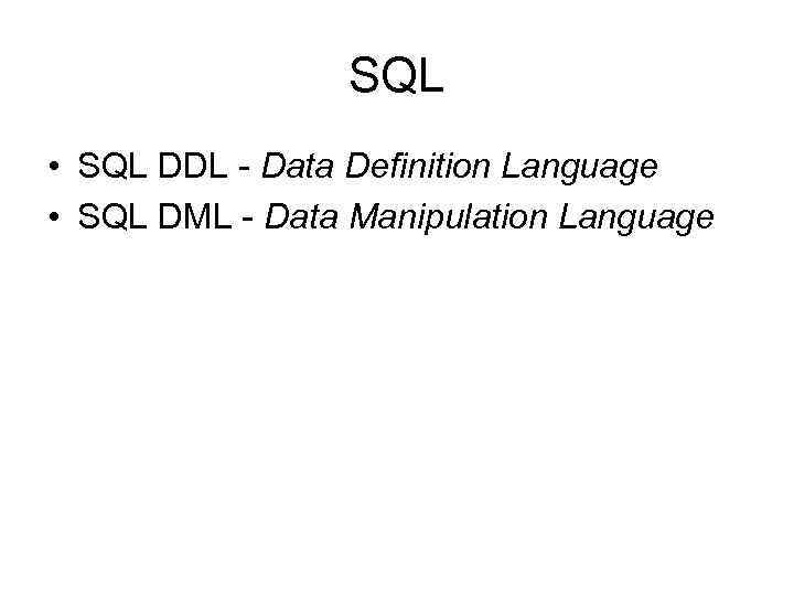 SQL • SQL DDL - Data Definition Language • SQL DML - Data Manipulation