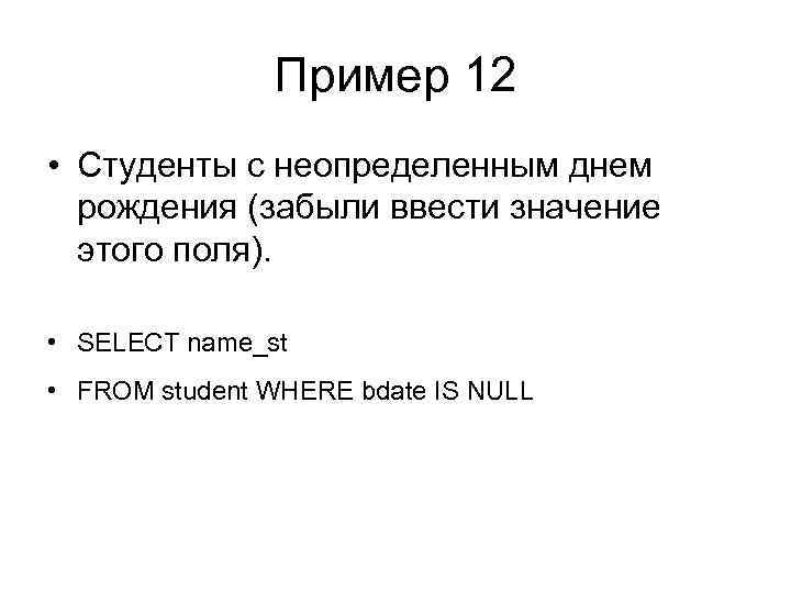 Пример 12 • Студенты с неопределенным днем рождения (забыли ввести значение этого поля). •