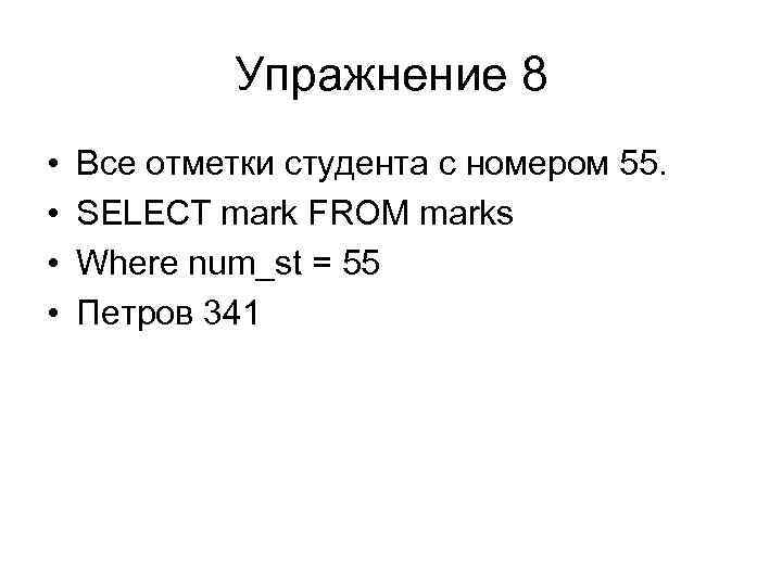 Упражнение 8 • • Все отметки студента с номером 55. SELECT mark FROM marks