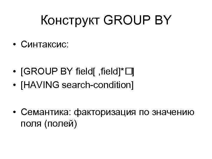 Конструкт GROUP BY • Синтаксис: • [GROUP BY field[ , field]* ] • [HAVING