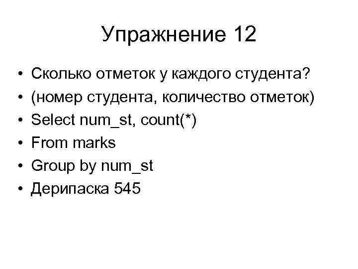 Упражнение 12 • • • Сколько отметок у каждого студента? (номер студента, количество отметок)