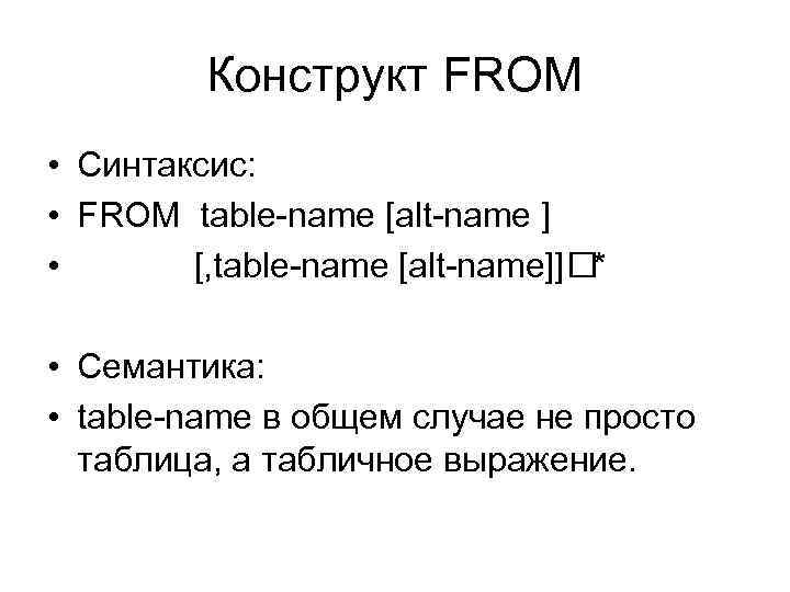 Конструкт FROM • Синтаксис: • FROM table-name [alt-name ] • [, table-name [alt-name]] *