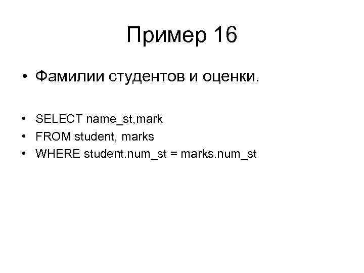 Пример 16 • Фамилии студентов и оценки. • SELECT name_st, mark • FROM student,