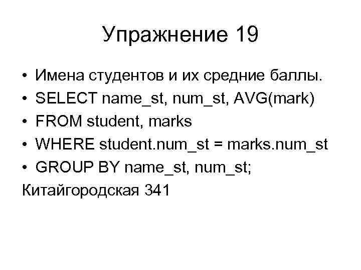 Упражнение 19 • Имена студентов и их средние баллы. • SELECT name_st, num_st, AVG(mark)