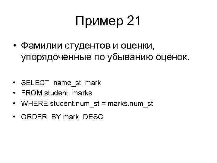 Пример 21 • Фамилии студентов и оценки, упорядоченные по убыванию оценок. • SELECT name_st,