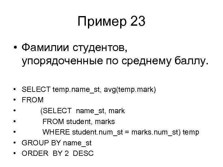 Пример 23 • Фамилии студентов, упорядоченные по среднему баллу. • • SELECT temp. name_st,