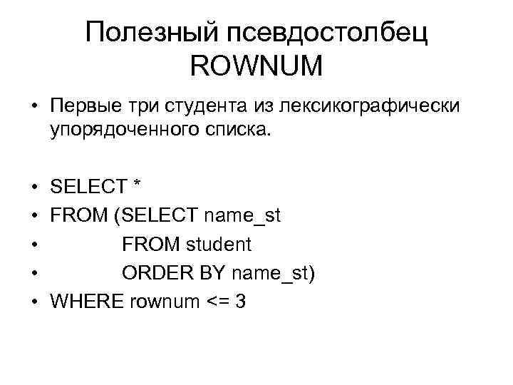 Полезный псевдостолбец ROWNUM • Первые три студента из лексикографически упорядоченного списка. • SELECT *