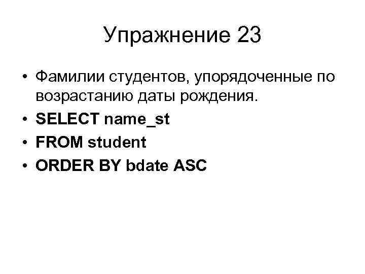 Упражнение 23 • Фамилии студентов, упорядоченные по возрастанию даты рождения. • SELECT name_st •