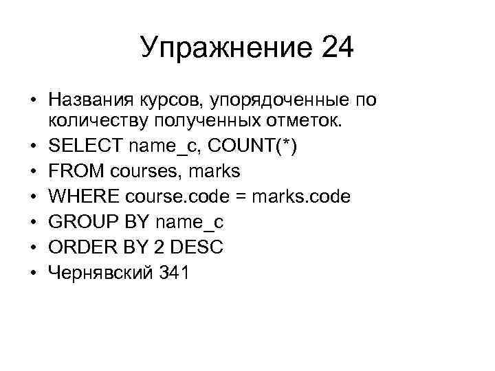 Упражнение 24 • Названия курсов, упорядоченные по количеству полученных отметок. • SELECT name_c, COUNT(*)