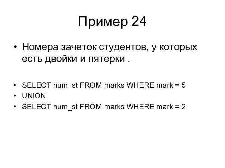 Пример 24 • Номера зачеток студентов, у которых есть двойки и пятерки. • SELECT