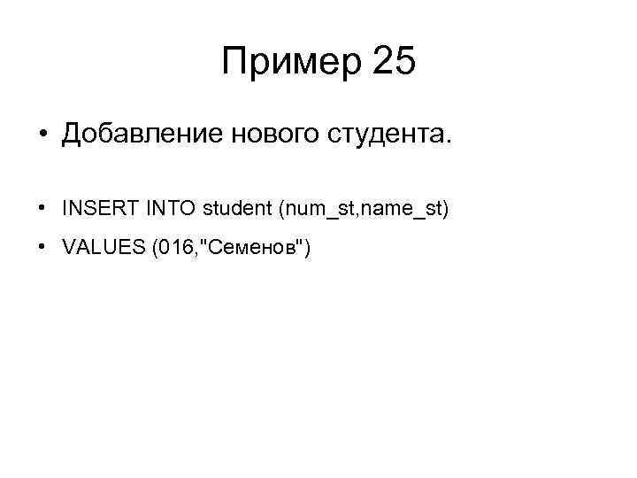 Пример 25 • Добавление нового студента. • INSERT INTO student (num_st, name_st) • VALUES