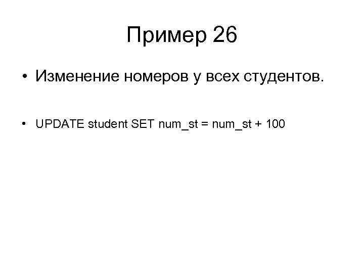 Пример 26 • Изменение номеров у всех студентов. • UPDATE student SET num_st =