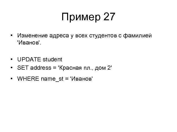 Пример 27 • Изменение адреса у всех студентов с фамилией 'Иванов'. • UPDATE student