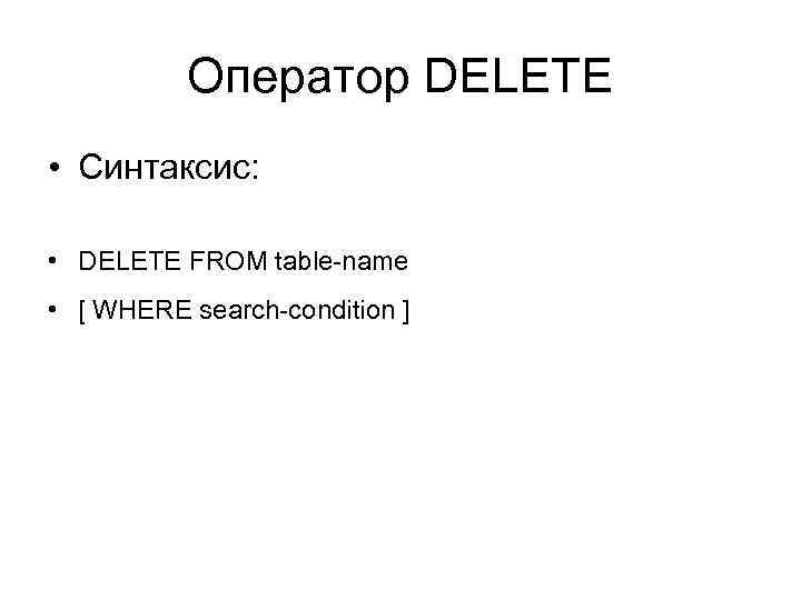 Оператор DELETE • Синтаксис: • DELETE FROM table-name • [ WHERE search-condition ] 