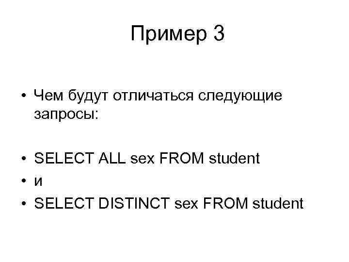 Пример 3 • Чем будут отличаться следующие запросы: • SELECT ALL sex FROM student