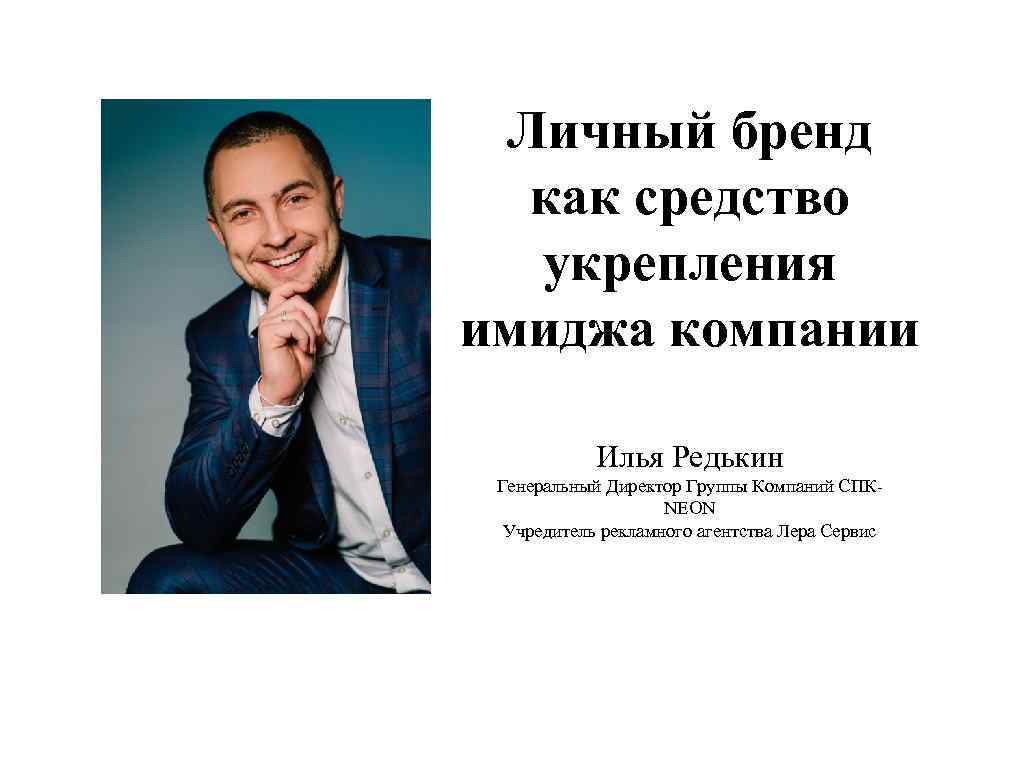 Личный бренд как средство укрепления имиджа компании Илья Редькин Генеральный Директор Группы Компаний СПКNEON