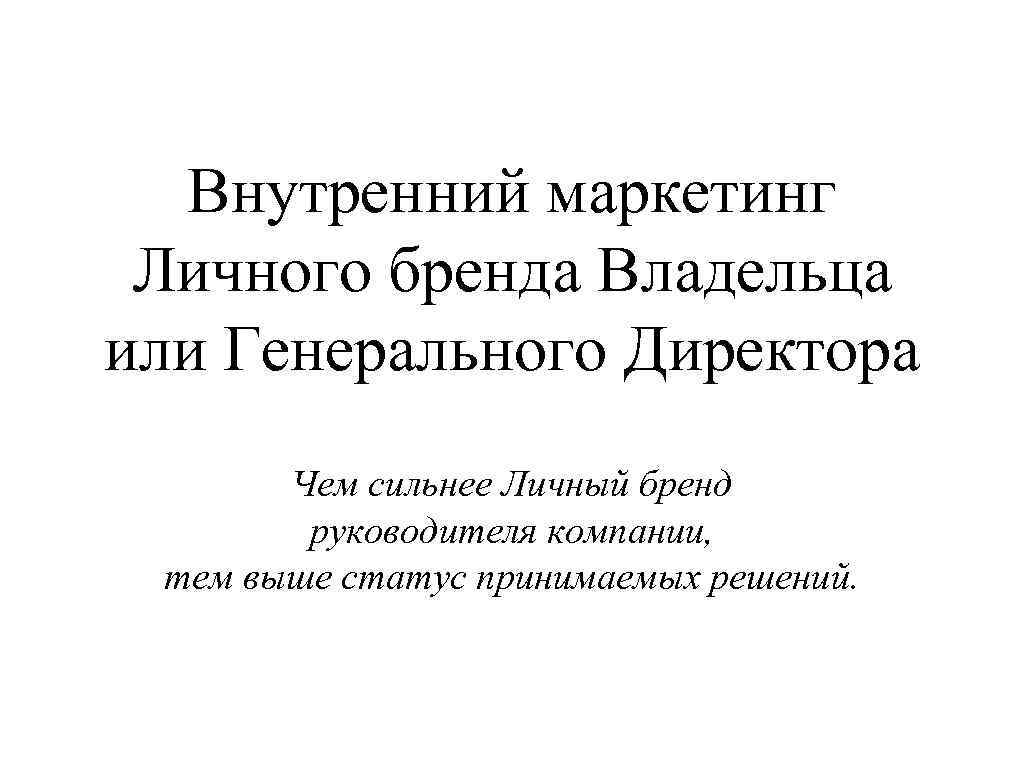 Внутренний маркетинг Личного бренда Владельца или Генерального Директора Чем сильнее Личный бренд руководителя компании,