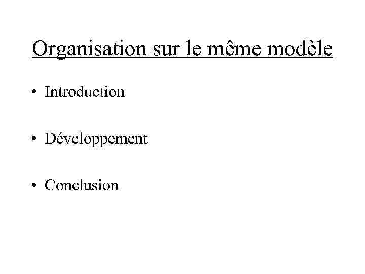 Organisation sur le même modèle • Introduction • Développement • Conclusion 
