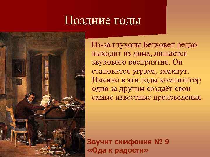 Поздние годы Из-за глухоты Бетховен редко выходит из дома, лишается звукового восприятия. Он становится