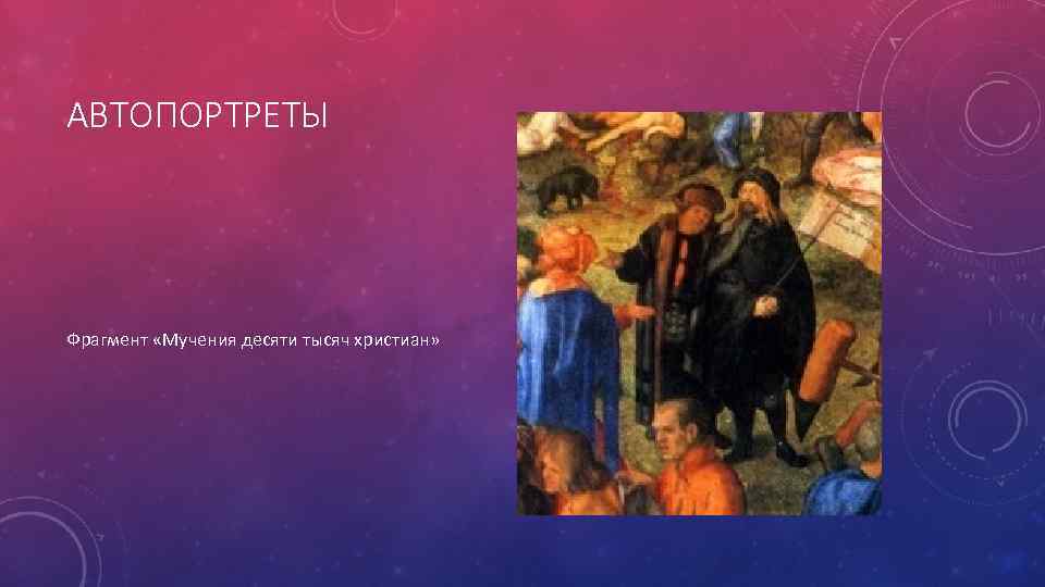 АВТОПОРТРЕТЫ Фрагмент «Мучения десяти тысяч христиан» 