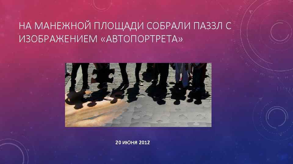 НА МАНЕЖНОЙ ПЛОЩАДИ СОБРАЛИ ПАЗЗЛ С ИЗОБРАЖЕНИЕМ «АВТОПОРТРЕТА» 20 ИЮНЯ 2012 