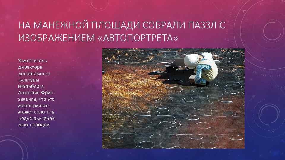 НА МАНЕЖНОЙ ПЛОЩАДИ СОБРАЛИ ПАЗЗЛ С ИЗОБРАЖЕНИЕМ «АВТОПОРТРЕТА» Заместитель директора департамента культуры Нюрнберга Анкатрин